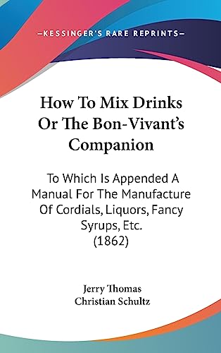 Stock image for How to Mix Drinks or the Bon-Vivant's Companion: To Which Is Appended a Manual for the Manufacture of Cordials, Liquors, Fancy Syrups, Etc. (1862) for sale by ThriftBooks-Atlanta