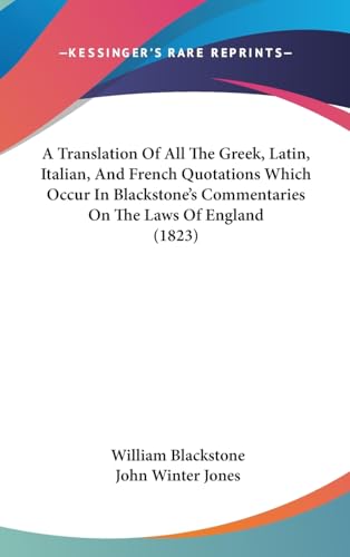 A Translation Of All The Greek, Latin, Italian, And French Quotations Which Occur In Blackstone's Commentaries On The Laws Of England (1823) (9781436941822) by Blackstone, William