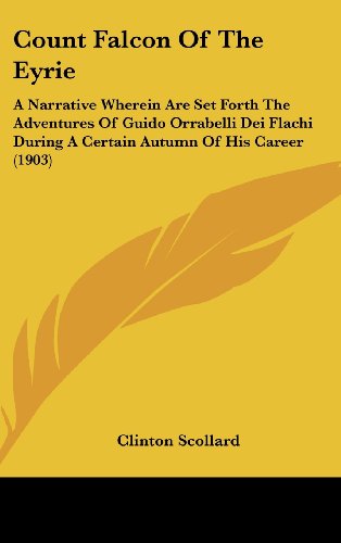 Count Falcon Of The Eyrie: A Narrative Wherein Are Set Forth The Adventures Of Guido Orrabelli Dei Flachi During A Certain Autumn Of His Career (1903) (9781436946759) by Scollard, Clinton