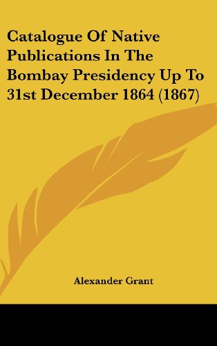 Catalogue Of Native Publications In The Bombay Presidency Up To 31st December 1864 (1867) (9781436950701) by Grant, Alexander