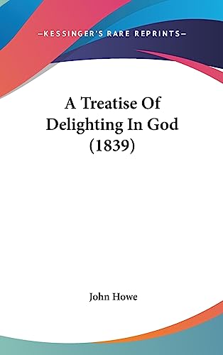 A Treatise Of Delighting In God (1839) (9781436953849) by Howe, John