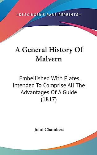 A General History Of Malvern: Embellished With Plates, Intended To Comprise All The Advantages Of A Guide (1817) (9781436960328) by Chambers Dr, John