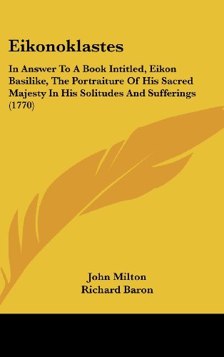 Eikonoklastes: In Answer To A Book Intitled, Eikon Basilike, The Portraiture Of His Sacred Majesty In His Solitudes And Sufferings (1770) (9781436961943) by Milton, John