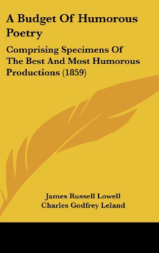 A Budget Of Humorous Poetry: Comprising Specimens Of The Best And Most Humorous Productions (1859) (9781436968201) by Lowell, James Russell; Leland, Charles Godfrey; Holmes, Oliver Wendell