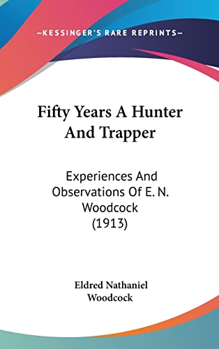 9781436968843: Fifty Years A Hunter And Trapper: Experiences And Observations Of E. N. Woodcock (1913)