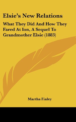 Elsie's New Relations: What They Did And How They Fared At Ion, A Sequel To Grandmother Elsie (1883) (9781436970686) by Finley, Martha
