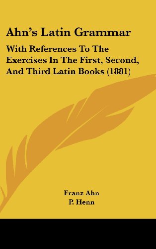 Ahn's Latin Grammar: With References To The Exercises In The First, Second, And Third Latin Books (1881) (9781436971164) by Ahn, Franz; Henn, P.