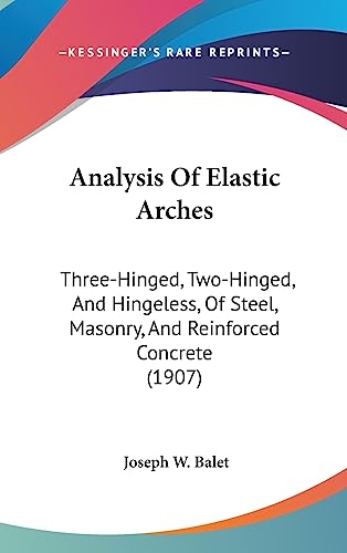 9781436975711: Analysis Of Elastic Arches: Three-Hinged, Two-Hinged, And Hingeless, Of Steel, Masonry, And Reinforced Concrete (1907)