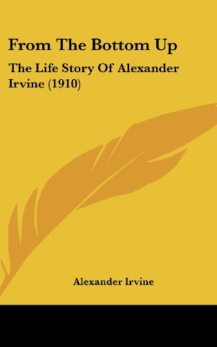 From The Bottom Up: The Life Story Of Alexander Irvine (1910) (9781436976084) by Irvine, Alexander