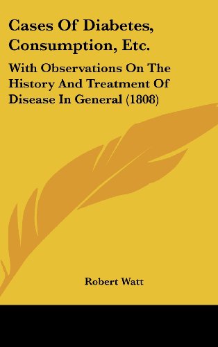 Cases Of Diabetes, Consumption, Etc.: With Observations On The History And Treatment Of Disease In General (1808) (9781436976367) by Watt, Robert