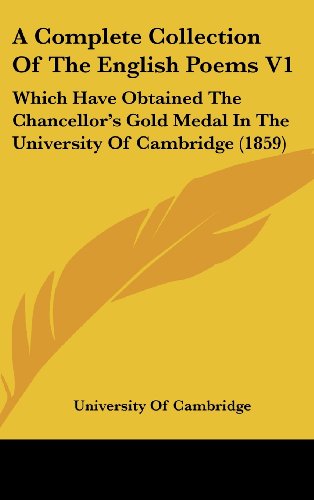 A Complete Collection Of The English Poems V1: Which Have Obtained The Chancellor's Gold Medal In The University Of Cambridge (1859) (9781436981552) by University Of Cambridge