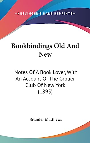 Bookbindings Old And New: Notes Of A Book Lover, With An Account Of The Grolier Club Of New York (1895) (9781436981774) by Matthews, Brander