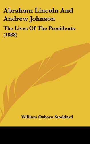 Abraham Lincoln And Andrew Johnson: The Lives Of The Presidents (1888) (9781436986458) by Stoddard, William Osborn