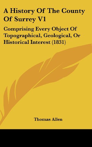 A History Of The County Of Surrey V1: Comprising Every Object Of Topographical, Geological, Or Historical Interest (1831) (9781436986922) by Allen, Thomas