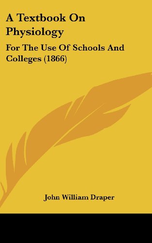 A Textbook On Physiology: For The Use Of Schools And Colleges (1866) (9781436989220) by Draper, John William