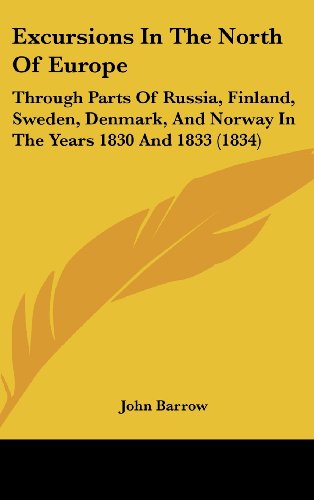 Excursions In The North Of Europe: Through Parts Of Russia, Finland, Sweden, Denmark, And Norway In The Years 1830 And 1833 (1834) (9781436992411) by Barrow, John