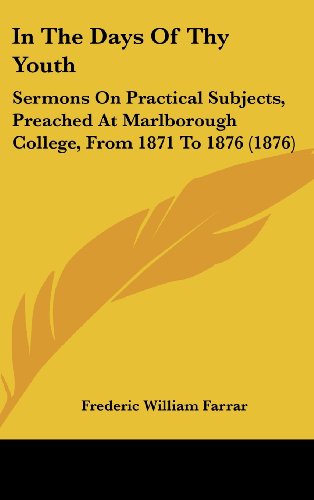 In The Days Of Thy Youth: Sermons On Practical Subjects, Preached At Marlborough College, From 1871 To 1876 (1876) (9781436996808) by Farrar, Frederic William