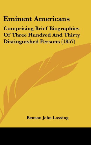 Eminent Americans: Comprising Brief Biographies Of Three Hundred And Thirty Distinguished Persons (1857) (9781436997126) by Lossing, Benson John