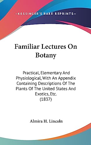9781436998789: Familiar Lectures On Botany: Practical, Elementary And Physiological, With An Appendix Containing Descriptions Of The Plants Of The United States And Exotics, Etc. (1837)