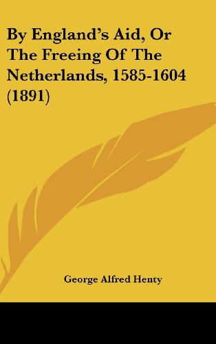 By England's Aid, Or The Freeing Of The Netherlands, 1585-1604 (1891) (9781436999908) by Henty, George Alfred