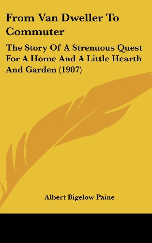 From Van Dweller To Commuter: The Story Of A Strenuous Quest For A Home And A Little Hearth And Garden (1907) (9781437000726) by Paine, Albert Bigelow