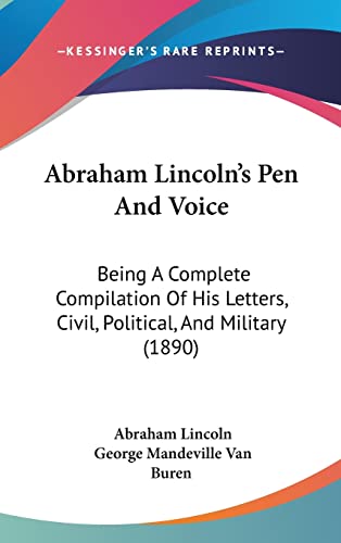 Abraham Lincoln's Pen And Voice: Being A Complete Compilation Of His Letters, Civil, Political, And Military (1890) (9781437000917) by Lincoln, Abraham