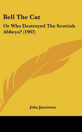 Bell The Cat: Or Who Destroyed The Scottish Abbeys? (1902) (9781437000993) by Jamieson, John