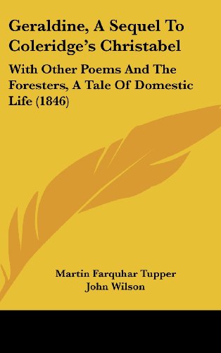 Geraldine, a Sequel to Coleridge's Christabel: With Other Poems and the Foresters, a Tale of Domestic Life (1846) (9781437009590) by Tupper, Martin Farquhar; Wilson, John