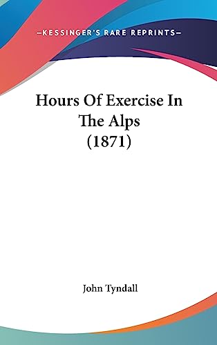 Hours Of Exercise In The Alps (1871) (9781437011531) by Tyndall, John