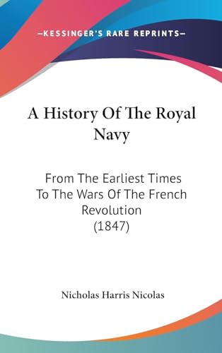 A History Of The Royal Navy: From The Earliest Times To The Wars Of The French Revolution (1847) (9781437012057) by Nicolas, Nicholas Harris