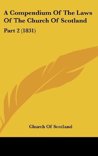 A Compendium Of The Laws Of The Church Of Scotland: Part 2 (1831) (9781437012217) by Church Of Scotland