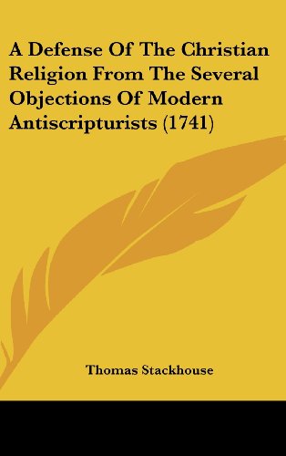 A Defense Of The Christian Religion From The Several Objections Of Modern Antiscripturists (1741) (9781437012347) by Stackhouse, Thomas