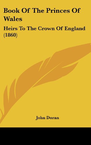 Book Of The Princes Of Wales: Heirs To The Crown Of England (1860) (9781437012408) by Doran, John