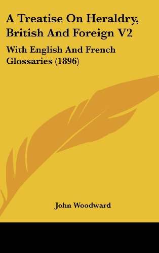 A Treatise On Heraldry, British And Foreign V2: With English And French Glossaries (1896) (9781437014914) by Woodward, John