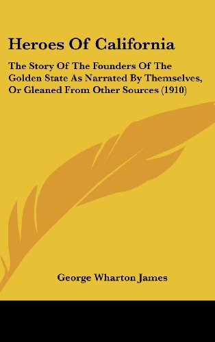 Heroes Of California: The Story Of The Founders Of The Golden State As Narrated By Themselves, Or Gleaned From Other Sources (1910) (9781437015218) by James, George Wharton