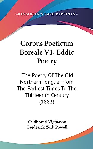 9781437017755: Corpus Poeticum Boreale V1, Eddic Poetry: The Poetry Of The Old Northern Tongue, From The Earliest Times To The Thirteenth Century (1883)