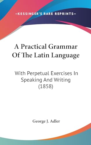 Imagen de archivo de A Practical Grammar Of The Latin Language: With Perpetual Exercises In Speaking And Writing (1858) a la venta por Lucky's Textbooks