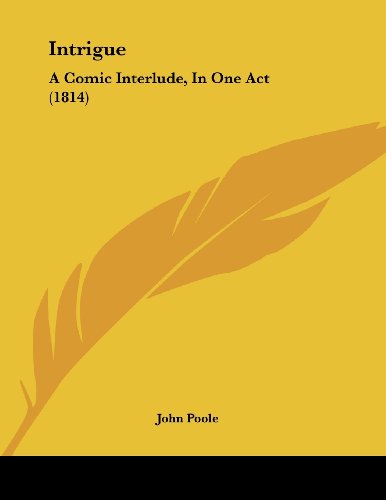 Intrigue: A Comic Interlude, in One Act (9781437020809) by Poole, John