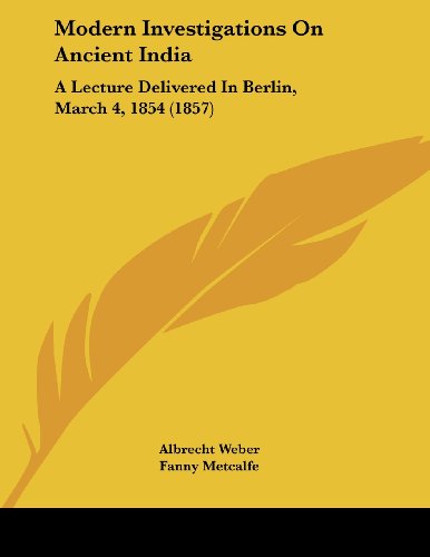 Modern Investigations on Ancient India: A Lecture Delivered in Berlin, March 4, 1854 (9781437021257) by Weber, Albrecht