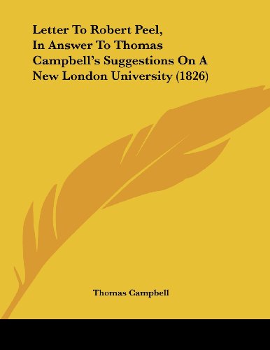 Letter to Robert Peel, in Answer to Thomas Campbell's Suggestions on a New London University (9781437022636) by Campbell, Thomas
