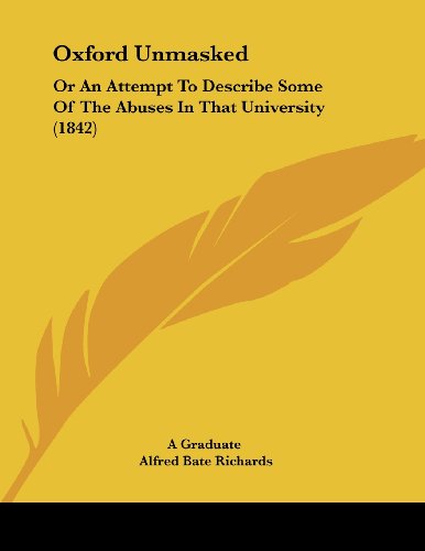 Oxford Unmasked: Or an Attempt to Describe Some of the Abuses in That University (9781437023206) by Richards, Alfred Bate