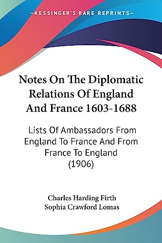 Stock image for Notes On The Diplomatic Relations Of England And France 1603-1688: Lists Of Ambassadors From England To France And From France To England (1906) for sale by California Books