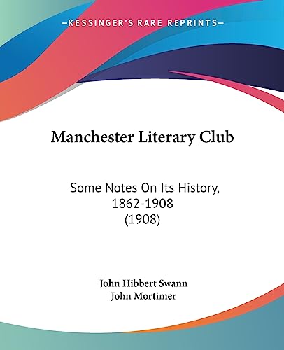 Manchester Literary Club: Some Notes On Its History, 1862-1908 (1908) (9781437028249) by Swann, John Hibbert; Mortimer, John