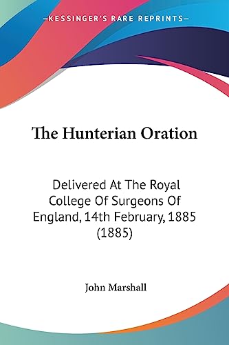 The Hunterian Oration: Delivered At The Royal College Of Surgeons Of England, 14th February, 1885 (1885) (9781437028829) by Marshall, John