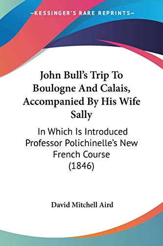 Beispielbild fr John Bull's Trip To Boulogne And Calais, Accompanied By His Wife Sally: In Which Is Introduced Professor Polichinelle's New French Course (1846) zum Verkauf von California Books