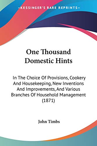 Stock image for One Thousand Domestic Hints: In The Choice Of Provisions, Cookery And Housekeeping, New Inventions And Improvements, And Various Branches Of Household Management (1871) for sale by California Books