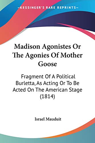 Beispielbild fr Madison Agonistes Or The Agonies Of Mother Goose: Fragment Of A Political Burletta, As Acting Or To Be Acted On The American Stage (1814) zum Verkauf von California Books