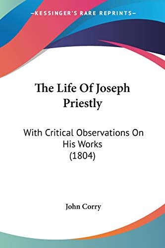 The Life Of Joseph Priestly: With Critical Observations On His Works (1804) (9781437043235) by Corry, John
