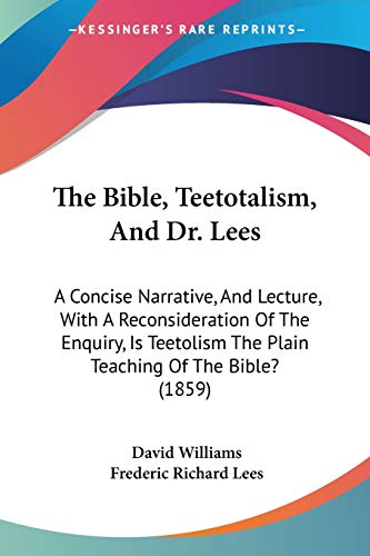 Imagen de archivo de The Bible, Teetotalism, And Dr. Lees: A Concise Narrative, And Lecture, With A Reconsideration Of The Enquiry, Is Teetolism The Plain Teaching Of The Bible? (1859) a la venta por California Books
