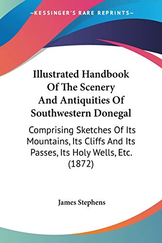 Illustrated Handbook Of The Scenery And Antiquities Of Southwestern Donegal: Comprising Sketches Of Its Mountains, Its Cliffs And Its Passes, Its Holy Wells, Etc. (1872) (9781437056662) by Stephens, James